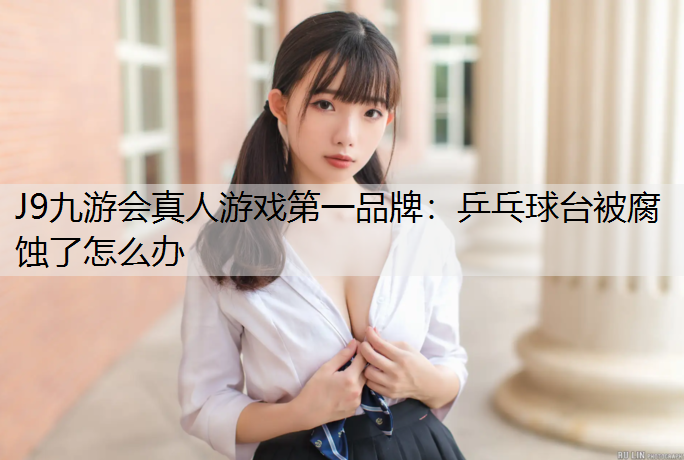 J9九游会真人游戏第一品牌：乒乓球台被腐蚀了怎么办