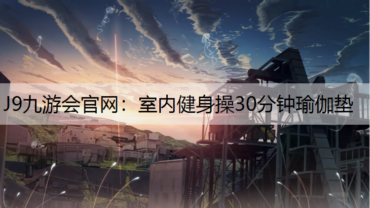 J9九游会官网：室内健身操30分钟瑜伽垫