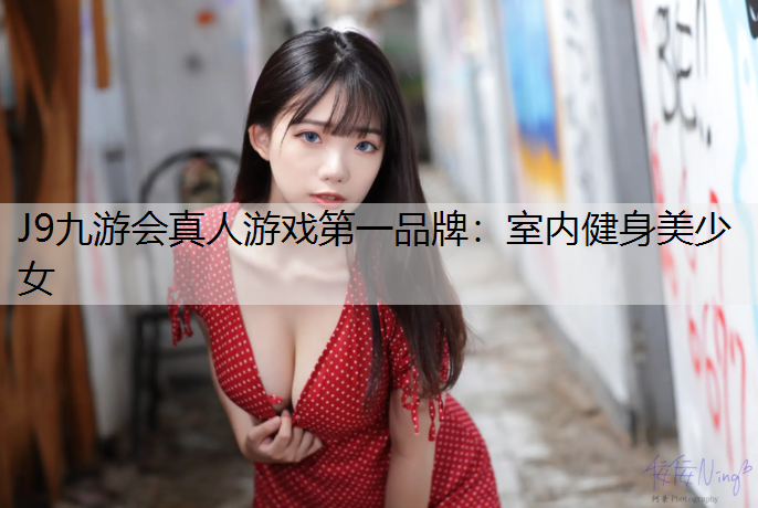 J9九游会真人游戏第一品牌：室内健身美少女